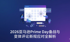 2026亚马逊Prime Day备战+变体评论新规解析