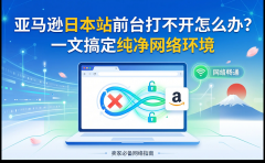 亚马逊日本站前台打不开怎么办？一文搞
