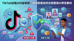TikTok加强AI内容审核：跨境卖家如何合规