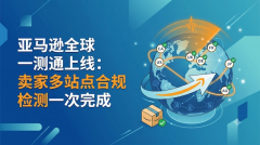 亚马逊全球一测通上线：卖家多站点合规