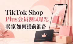 TikTok Shop Plus会员测试曝光，卖家如何提前