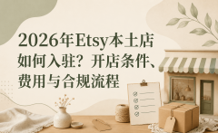 2026年Etsy本土店如何入驻？开店条件、费