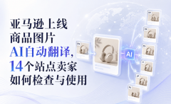 亚马逊上线商品图片AI自动翻译，14个站点