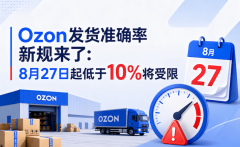 Ozon发货准确率新规来了：8月27日起低于