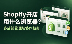 Shopify开店用什么浏览器？多店铺管理与协